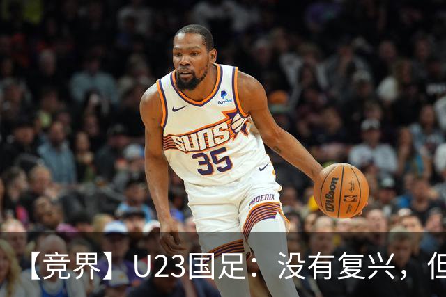【竞界】U23国足：没有复兴，但找到正确的活法