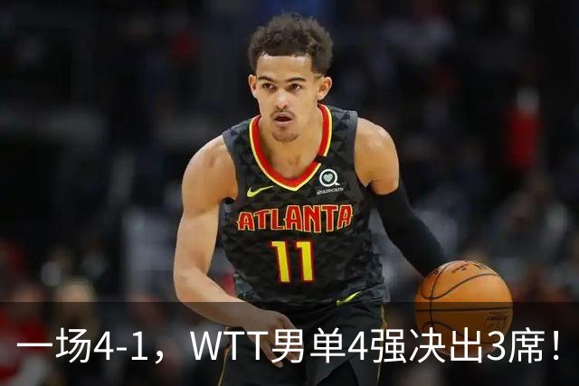 一场4-1，WTT男单4强决出3席！林昀儒比赛时间确定，争冠格局乱了