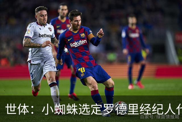 世体：小蜘蛛选定罗德里经纪人代理自己，罗德里转会巴萨由其运作