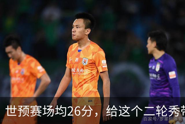 世预赛场均26分，给这个二轮秀带来大合同