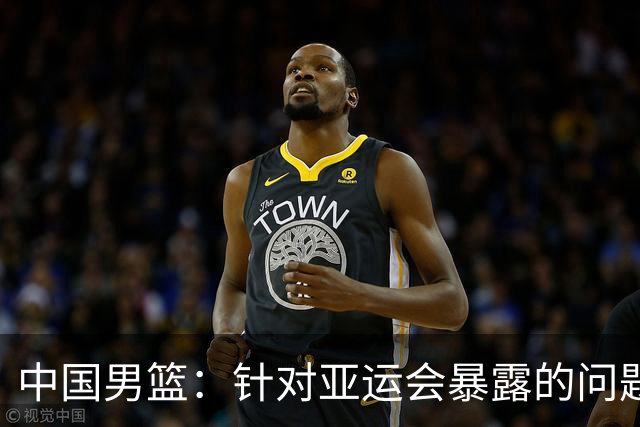 中国男篮：针对亚运会暴露的问题，将全方位总结、剖析根源，为未来的比赛做好准备