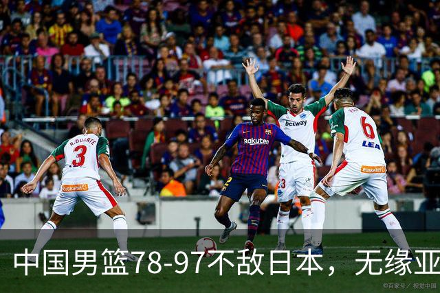 中国男篮78-97不敌日本，无缘亚运决赛