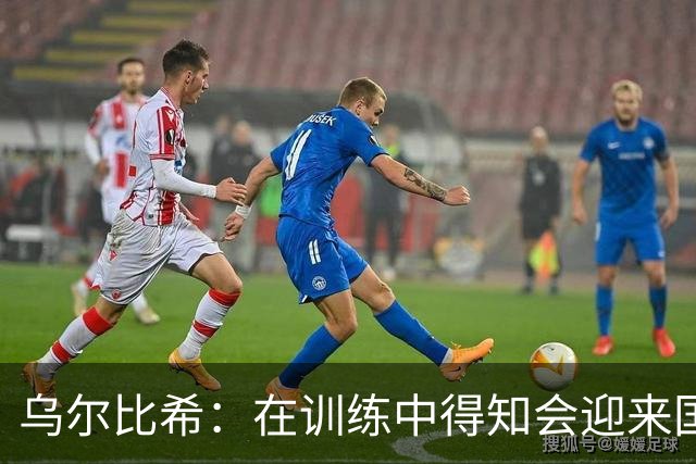 乌尔比希：在训练中得知会迎来国家队首秀，这是个特别的时刻