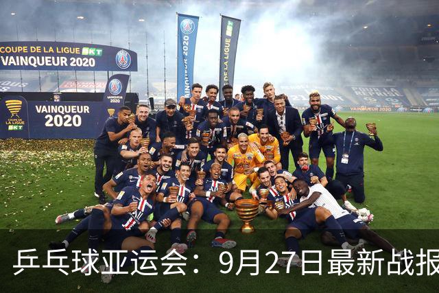 乒乓球亚运会：9月27日最新战报！国乒3连杀日本，男双遗憾放走本子