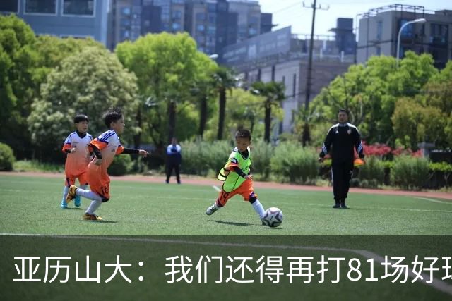 亚历山大：我们还得再打81场好球&为季后赛做好准备 如果能进的话