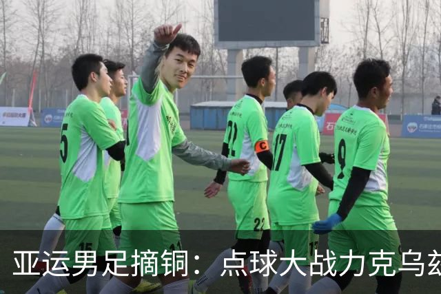 亚运男足摘铜：点球大战力克乌兹别克，李昊王钰栋成关键先生