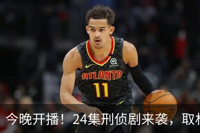 今晚开播！24集刑侦剧来袭，取材真实案件，3大看点打造悬疑爆款
