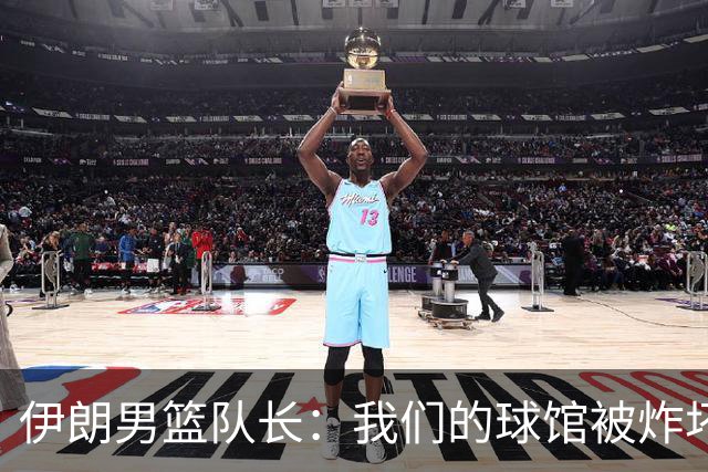 伊朗男篮队长：我们的球馆被炸坏，一度有两个月不能训练
