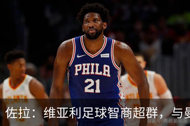 佐拉：维亚利足球智商超群，与曼奇尼默契