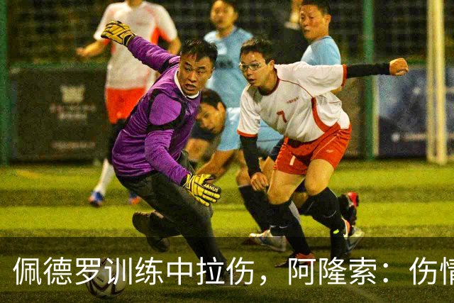 佩德罗训练中拉伤，阿隆索：伤情多大还得等检查