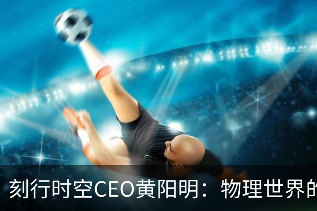 刻行时空CEO黄阳明：物理世界的真实经验，正在从成本项变成资产项