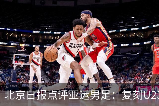 北京日报点评亚运男足：复刻U23亚洲杯走势，主动变阵创最佳战绩