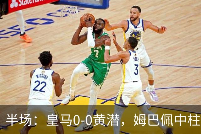 半场：皇马0-0黄潜，姆巴佩中柱，贝林厄姆飞铲染黄