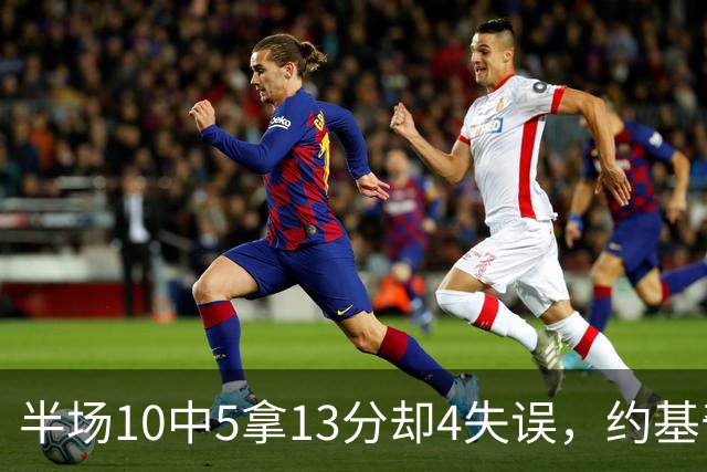 半场10中5拿13分却4失误，约基奇正负值-10