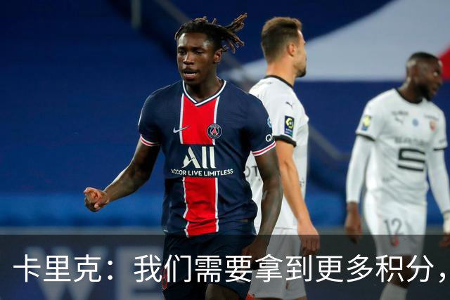 卡里克：我们需要拿到更多积分，但我们完全有能力赢下比赛
