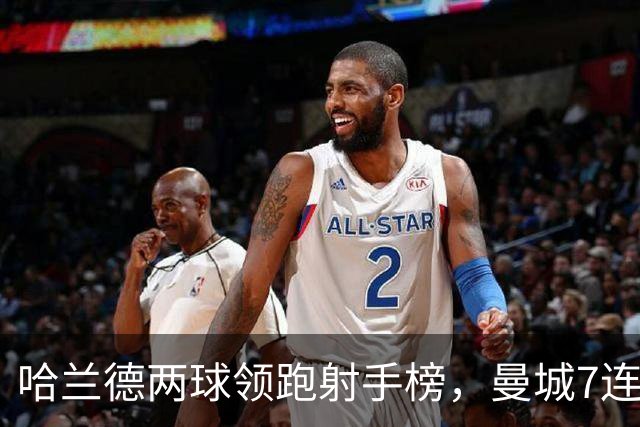 哈兰德两球领跑射手榜，曼城7连胜开局却难掩场外风波