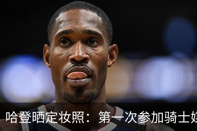 哈登晒定妆照：第一次参加骑士媒体日 穿着我的第一双阿迪球鞋