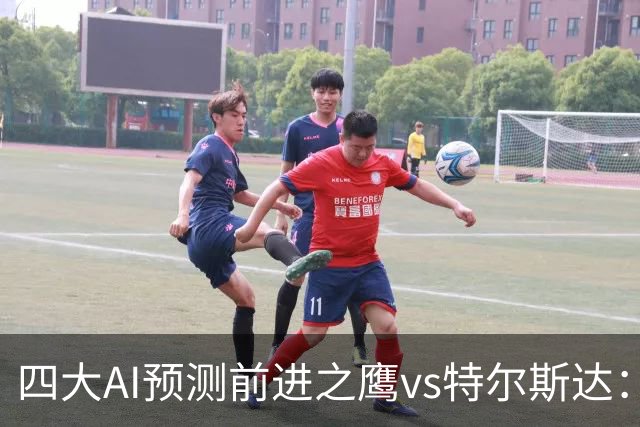 四大AI预测前进之鹰vs特尔斯达：四家一致看主胜，千问猜3比1