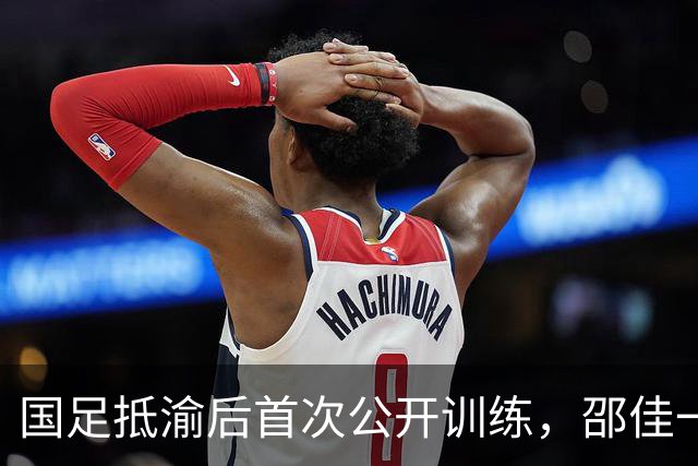 国足抵渝后首次公开训练，邵佳一表示要在主场取得满意成绩