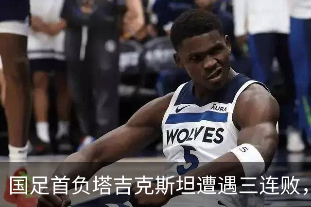 国足首负塔吉克斯坦遭遇三连败，部分主力缺席是原因，但主帅邵佳一应承担主责