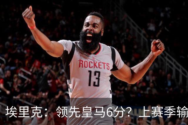 埃里克：领先皇马6分？上赛季输国家德比后我们还落后他们7分