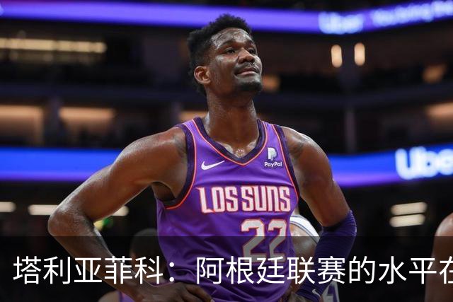 塔利亚菲科：阿根廷联赛的水平在下滑，我暂时没有回国的动力