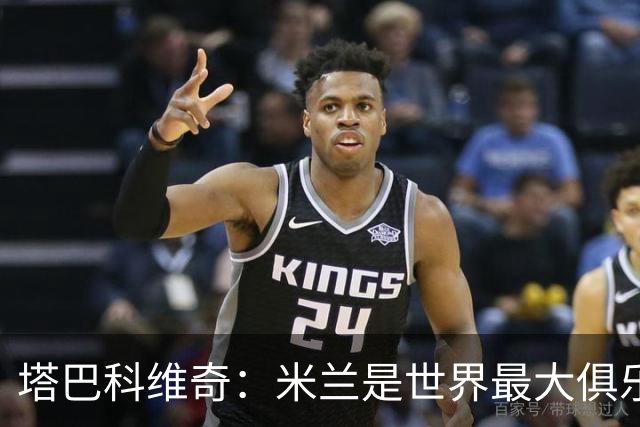 塔巴科维奇：米兰是世界最大俱乐部之一，交手是荣幸
