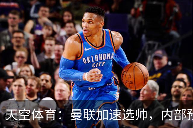 天空体育：曼联加速选帅，内部预计卡里克将下课