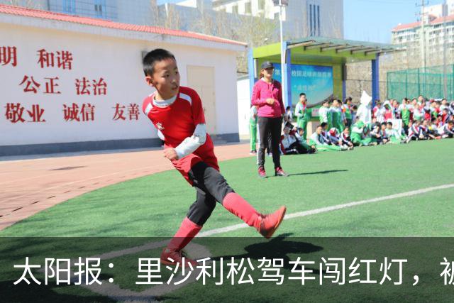 太阳报：里沙利松驾车闯红灯，被判罚款200英镑+驾照被扣3分