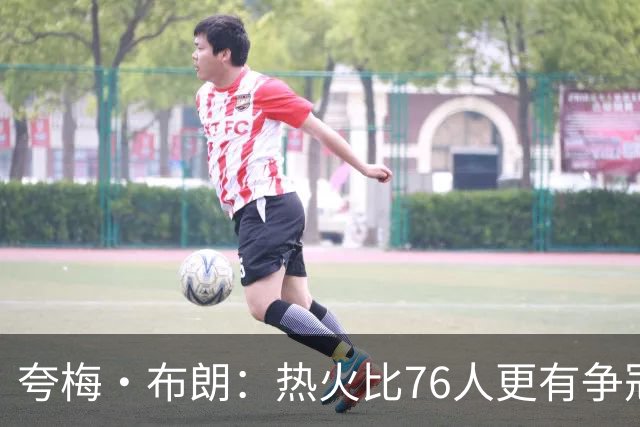 夸梅·布朗：热火比76人更有争冠希望 字母哥吸引3人包夹还能分球
