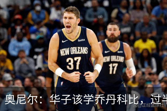 奥尼尔：华子该学乔丹科比，过半场就交球