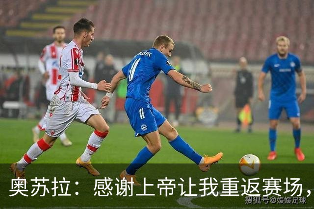 奥苏拉：感谢上帝让我重返赛场，很高兴能帮球队拿下三分