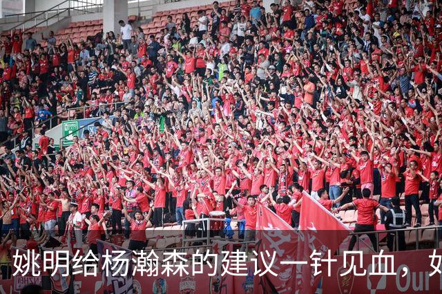姚明给杨瀚森的建议一针见血，如今篮球风格大不相同，要适应时代改变