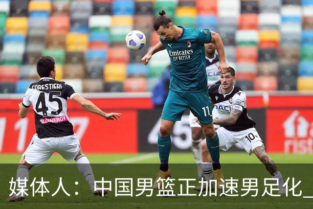 媒体人：中国男篮正加速男足化 和现代打法脱轨 非郭士强一人之过