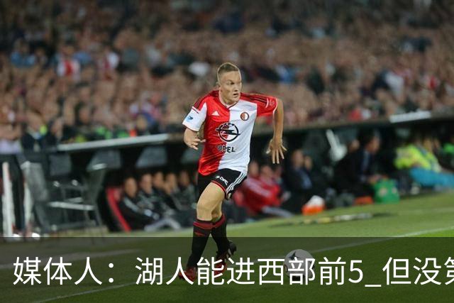 媒体人：湖人能进西部前5 但没第3得分点是隐患