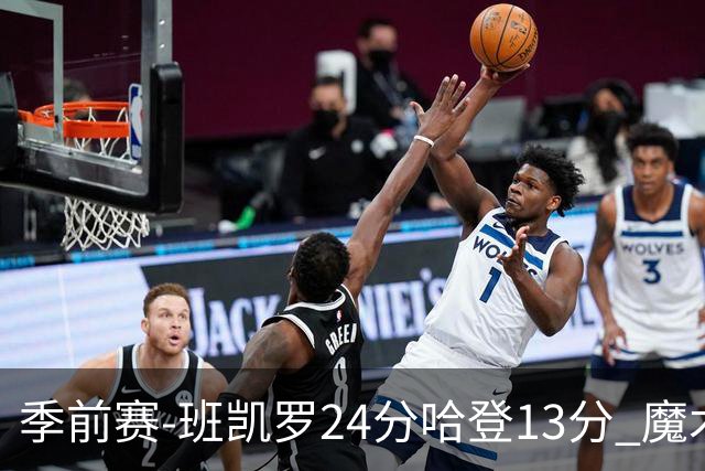 季前赛-班凯罗24分哈登13分 魔术胜骑士