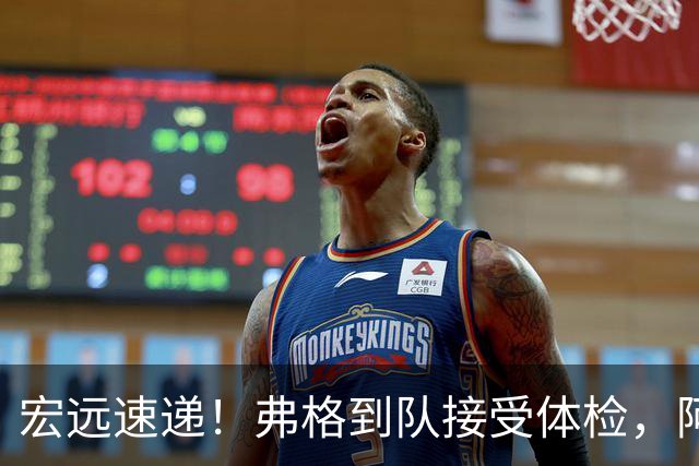 宏远速递！弗格到队接受体检，阿祖今日到位，朱总杜锋站台陈老板！