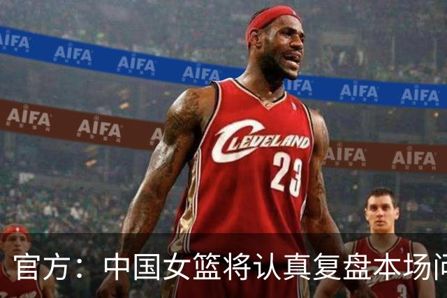 官方：中国女篮将认真复盘本场问题，调整状态投入后续比赛