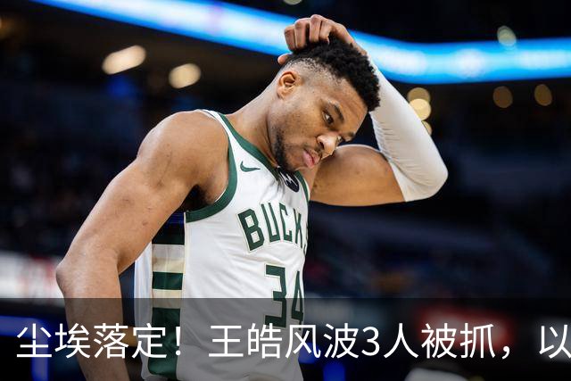 尘埃落定！王皓风波3人被抓，以后樊振东、王楚钦都不用再害怕了