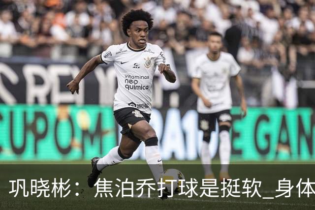 巩晓彬：焦泊乔打球是挺软 身体素质不错但不是运动员性格不好胜