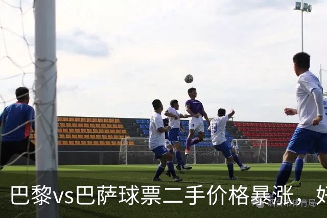 巴黎vs巴萨球票二手价格暴涨，好位置票价高达1300欧元