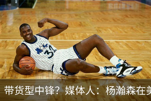 带货型中锋？媒体人：杨瀚森在美国没啥知名度 和姚明不在一个档次！