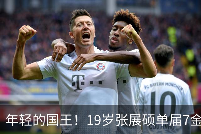 年轻的国王！19岁张展硕单届7金刷新纪录，为自己戴上皇冠