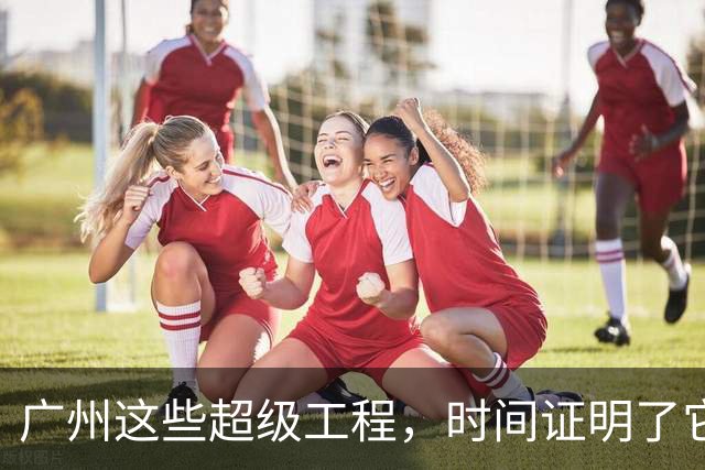 广州这些超级工程，时间证明了它们的价值！