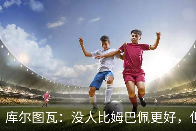 库尔图瓦：没人比姆巴佩更好，但金球奖投票标准说不清