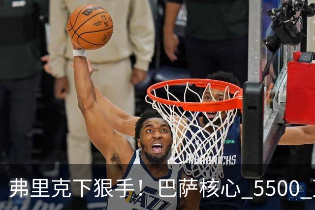 弗里克下狠手！巴萨核心 5500 万甩卖！曼联锁定诺坎普王牌