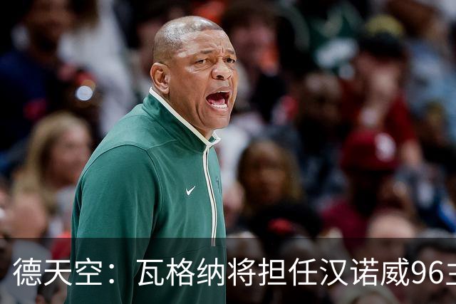 德天空：瓦格纳将担任汉诺威96主帅，签约至2028年