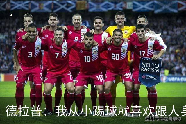 德拉普：我从小踢球就喜欢跟人身体对抗从未变过，现在也不想改变