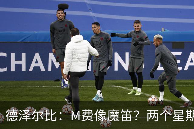 德泽尔比：M费像魔笛？两个星期以前他还被认为是灾难级签约
