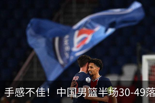 手感不佳！中国男篮半场30-49落后日本19分，李弘权6分全队最高